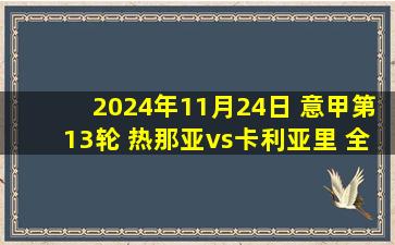 2024年11月24日 意甲第13轮 热那亚vs卡利亚里 全场录像